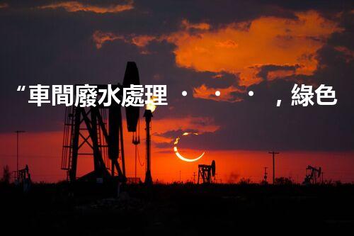 “車間廢水處理，綠色環(huán)保新篇章”